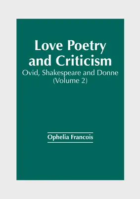 Poésie et critique de l'amour : Ovide, Shakespeare et Donne (Volume 2) - Love Poetry and Criticism: Ovid, Shakespeare and Donne (Volume 2)