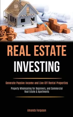 L'investissement immobilier : L'art et la manière de faire de l'art et de la manière de faire de l'art et de la manière de faire de l'art et de la manière de faire de l'art et de la manière de faire de l'art. - Real Estate Investing: Generate Passive Income and Live Off Rental Properties (Property Wholesaling for Beginners, and Commercial Real Estate