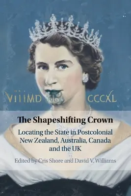 La Couronne changeante : Localiser l'État dans la Nouvelle-Zélande, l'Australie, le Canada et le Royaume-Uni postcoloniaux - The Shapeshifting Crown: Locating the State in Postcolonial New Zealand, Australia, Canada and the UK