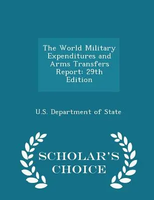 Rapport sur les dépenses militaires et les transferts d'armes dans le monde : 29ème édition - Scholar's Choice Edition - The World Military Expenditures and Arms Transfers Report: 29th Edition - Scholar's Choice Edition