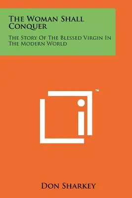 La femme vaincra : l'histoire de la Sainte Vierge dans le monde moderne - The Woman Shall Conquer: The Story Of The Blessed Virgin In The Modern World