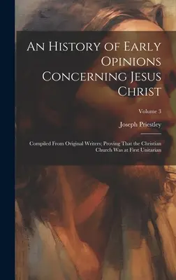 Histoire des premières opinions concernant Jésus-Christ : Compilé à partir d'auteurs originaux ; prouvant que l'Église chrétienne était d'abord unitarienne ; Volume - An History of Early Opinions Concerning Jesus Christ: Compiled From Original Writers; Proving That the Christian Church Was at First Unitarian; Volume