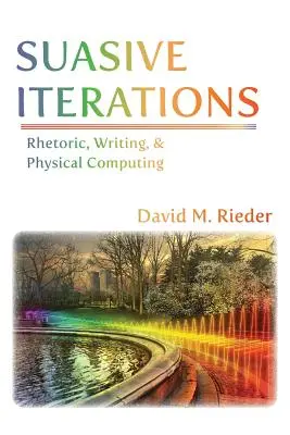 Suasive Iterations : Rhétorique, écriture et informatique physique - Suasive Iterations: Rhetoric, Writing, and Physical Computing