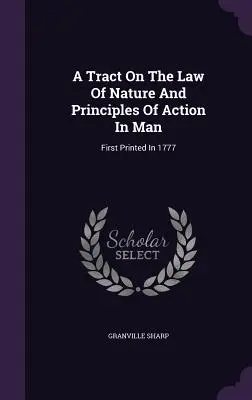 Un traité sur la loi de la nature et les principes d'action chez l'homme : Imprimé pour la première fois en 1777 - A Tract On The Law Of Nature And Principles Of Action In Man: First Printed In 1777