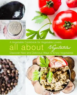 Tout sur les légumes : Un livre de cuisine pour les amateurs de légumes : Découvrez de nouvelles et délicieuses façons d'apprécier les légumes (2e édition) - All About Vegetables: A Vegetable Cookbook for Vegetable Lovers: Discover New and Delicious Ways to Enjoy Vegetables (2nd Edition)