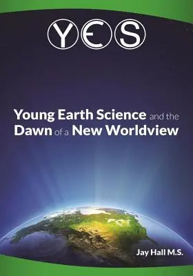 Oui : La science de la jeune Terre et l'aube d'une nouvelle vision du monde : Les sophismes de l'ancienne Terre et l'effondrement du darwinisme - Yes: Young Earth Science and the Dawn of a New WorldView: Old Earth Fallacies and the Collapse of Darwinism