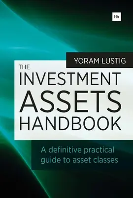 Le manuel des actifs d'investissement : Un guide pratique définitif des classes d'actifs - The Investment Assets Handbook: A Definitive Practical Guide to Asset Classes