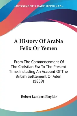 Histoire de l'Arabie Félix ou du Yémen : Le guide pratique de l'arpenteur : contenant les informations nécessaires pour faire de toute personne de capacité courante un arpenteur fini, sans l'aide de l'arpenteur-géomètre. - A History Of Arabia Felix Or Yemen: From The Commencement Of The Christian Era To The Present Time, Including An Account Of The British Settlement Of