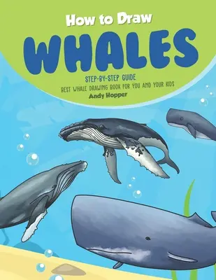 Comment dessiner les baleines étape par étape : Le meilleur livre de dessin de baleines pour vous et vos enfants - How to Draw Whales Step-by-Step Guide: Best Whale Drawing Book for You and Your Kids