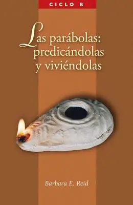 Las Parabolas : Predicandolas Y Viviandolas : El Evangelio Segun San Marcos, Ciclo B - Las Parabolas: Predicandolas Y Viviandolas: El Evangelio Segun San Marcos, Ciclo B