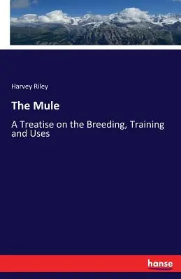 Le mulet : Traité de l'élevage, du dressage et de l'utilisation du mulet - The Mule: A Treatise on the Breeding, Training and Uses