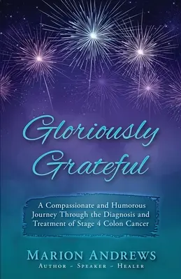 Glorieusement reconnaissant : Un voyage à travers le diagnostic et le traitement du cancer du côlon raconté avec compassion et humour - Gloriously Grateful: A Journey Through the Diagnosis and Treatment of Colon Cancer Told with Compassion and Humor