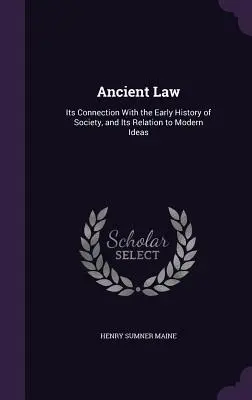 Le droit ancien : Ses liens avec l'histoire ancienne de la société et sa relation avec les idées modernes - Ancient Law: Its Connection With the Early History of Society, and Its Relation to Modern Ideas