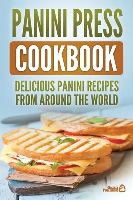 Livre de cuisine Panini Press : Délicieuses recettes de panini du monde entier - Panini Press Cookbook: Delicious Panini Recipes From Around The World