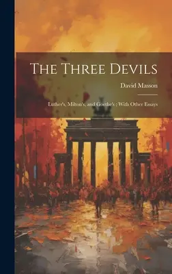 Les trois diables : celui de Luther, celui de Milton et celui de Goethe ; avec d'autres essais - The Three Devils: Luther's, Milton's, and Goethe's; With Other Essays