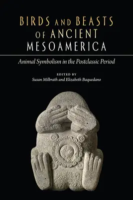 Oiseaux et bêtes de l'ancienne Méso-Amérique : Le symbolisme animalier à l'époque postclassique - Birds and Beasts of Ancient Mesoamerica: Animal Symbolism in the Postclassic Period