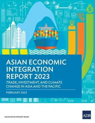 Rapport sur l'intégration économique en Asie 2023 : Commerce, investissements et changement climatique en Asie et dans le Pacifique - Asian Economic Integration Report 2023: Trade, Investments, and Climate Change in Asia and the Pacific