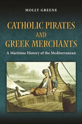 Pirates catholiques et marchands grecs : Une histoire maritime de la Méditerranée au début des temps modernes - Catholic Pirates and Greek Merchants: A Maritime History of the Early Modern Mediterranean