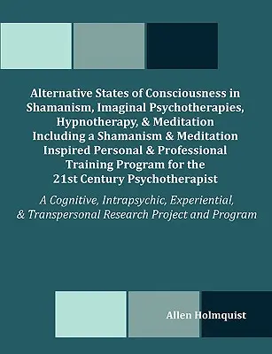 Les états de conscience alternatifs dans le chamanisme, les psychothérapies imaginales, l'hypnothérapie et la méditation, y compris un livre inspiré du chamanisme et de la méditation. - Alternative States of Consciousness in Shamanism, Imaginal Psychotherapies, Hypnotherapy, and Meditation Including a Shamanism and Meditation Inspired