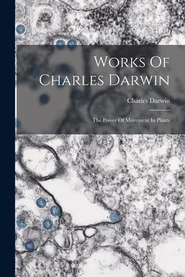 Œuvres de Charles Darwin : Le pouvoir de mouvement des plantes - Works Of Charles Darwin: The Power Of Movement In Plants