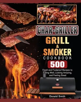 Livre de cuisine pour le gril et le fumoir Char-Griller : 500 recettes fraîches et infaillibles pour bien manger, avoir l'air épatant et se sentir bien. - Char-Griller Grill & Smoker Cookbook: 500 Fresh and Foolproof Recipes to Eating Well, Looking Amazing, and Feeling Great