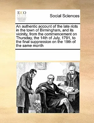 Un récit authentique des dernières émeutes dans la ville de Birmingham et ses environs, depuis le début, le jeudi 14 juillet 1791, jusqu'à la fin de l'année. - An Authentic Account of the Late Riots in the Town of Birmingham, and Its Vicinity, from the Commencement on Thursday, the 14th of July, 1791, to the