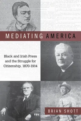 Mediating America : La presse noire et irlandaise et la lutte pour la citoyenneté, 1870-1914 - Mediating America: Black and Irish Press and the Struggle for Citizenship, 1870-1914