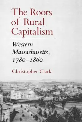 Les racines du capitalisme rural : Massachusetts occidental, 1780-1860 - The Roots of Rural Capitalism: Western Massachusetts, 1780-1860