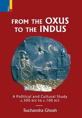 De l'Oxus à l'Indus : Une étude politique et culturelle c. 300BCE - c. 100 BCE - From The Oxus to The Indus: A Political and Cultural Study c. 300BCE - c. 100 BCE