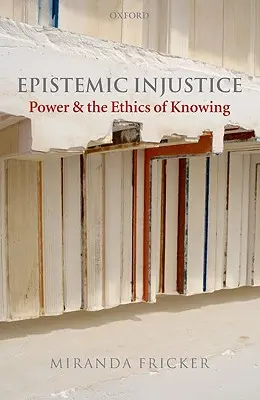 Injustice épistémique : Le pouvoir et l'éthique de la connaissance - Epistemic Injustice: Power and the Ethics of Knowing