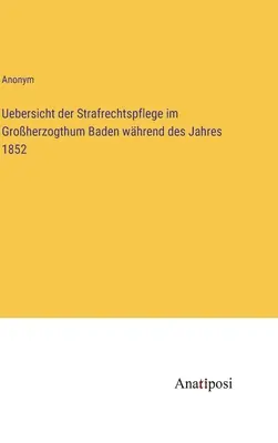 Uebersicht der Strafrechtspflege im Groherzogthum Baden whrend des Jahres 1852 (Aperçu de l'administration de la justice pénale dans le Grand-Duché de Bade pendant l'année 1852) - Uebersicht der Strafrechtspflege im Groherzogthum Baden whrend des Jahres 1852