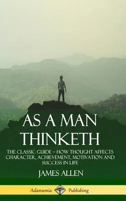 Comme un homme pense : Le guide classique - Comment la pensée affecte le caractère, l'accomplissement, la motivation et le succès dans la vie (couverture rigide) - As a Man Thinketh: The Classic Guide - How Thought Affects Character, Achievement, Motivation and Success in Life (Hardcover)