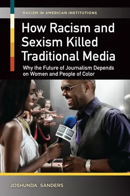 Comment le racisme et le sexisme ont tué les médias traditionnels : Pourquoi l'avenir du journalisme dépend des femmes et des personnes de couleur - How Racism and Sexism Killed Traditional Media: Why the Future of Journalism Depends on Women and People of Color
