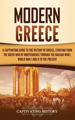 La Grèce moderne : Un guide captivant de l'histoire de la Grèce, depuis la guerre d'indépendance grecque jusqu'aux guerres balkaniques, Wor - Modern Greece: A Captivating Guide to the History of Greece, Starting from the Greek War of Independence Through the Balkan Wars, Wor