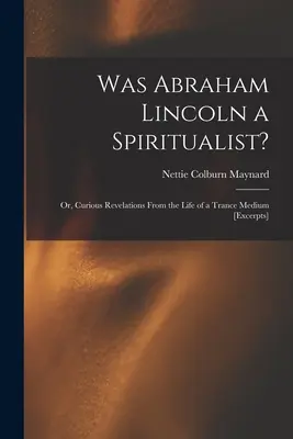 Abraham Lincoln était-il un spirite ? ou, Curieuses révélations de la vie d'un médium en transe [extraits] - Was Abraham Lincoln a Spiritualist?: or, Curious Revelations From the Life of a Trance Medium [excerpts]