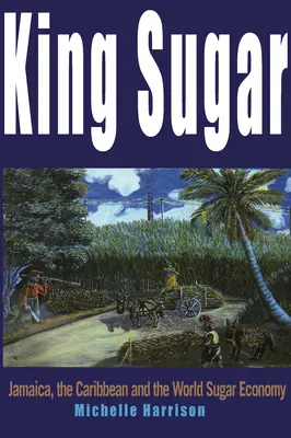 Le roi du sucre : La Jamaïque, les Caraïbes et l'industrie sucrière mondiale - King Sugar: Jamaica, the Caribbean and the World Sugar Industry