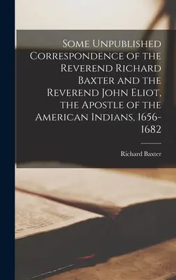 Correspondance inédite du révérend Richard Baxter et du révérend John Eliot, l'apôtre des Indiens d'Amérique, 1656-1682 - Some Unpublished Correspondence of the Reverend Richard Baxter and the Reverend John Eliot, the Apostle of the American Indians, 1656-1682