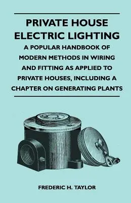 Private House Electric Lighting - A Popular Handbook of Modern Methods in Wiring and Fitting as Applied to Private Houses, Including a Chapter on Gene (L'éclairage électrique des maisons privées - Un manuel populaire des méthodes modernes de câblage et d'installation appliquées aux maisons privées, - Private House Electric Lighting - A Popular Handbook of Modern Methods in Wiring and Fitting as Applied to Private Houses, Including a Chapter on Gene