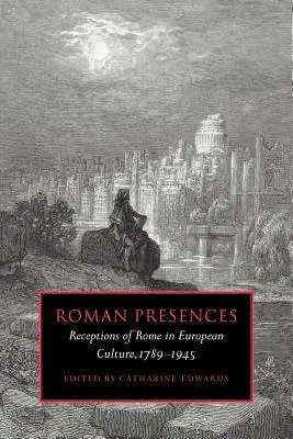 Présences romaines : L'image de Rome dans la culture européenne, 1789-1945 - Roman Presences: Receptions of Rome in European Culture, 1789-1945
