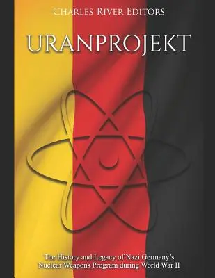 Uranprojekt : l'histoire et l'héritage du programme d'armement nucléaire de l'Allemagne nazie pendant la Seconde Guerre mondiale - Uranprojekt: The History and Legacy of Nazi Germany's Nuclear Weapons Program during World War II
