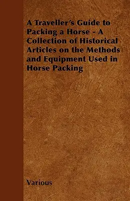 Guide du voyageur pour emballer un cheval - Une collection d'articles historiques sur les méthodes et l'équipement utilisés pour emballer les chevaux - A Traveller's Guide to Packing a Horse - A Collection of Historical Articles on the Methods and Equipment Used in Horse Packing