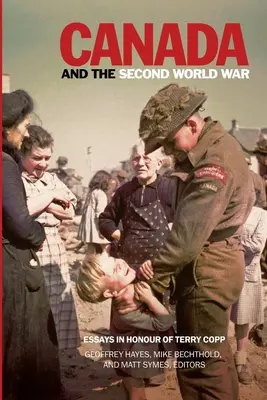 Le Canada et la Seconde Guerre mondiale : Essais en l'honneur de Terry Copp - Canada and the Second World War: Essays in Honour of Terry Copp