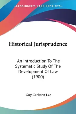 Jurisprudence historique : Une introduction à l'étude systématique du développement du droit (1900) - Historical Jurisprudence: An Introduction To The Systematic Study Of The Development Of Law (1900)