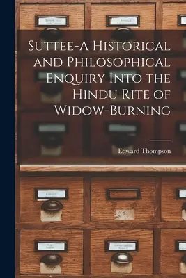 Suttee - Une enquête historique et philosophique sur le rite hindou du brûlage des veuves - Suttee-A Historical and Philosophical Enquiry Into the Hindu Rite of Widow-Burning