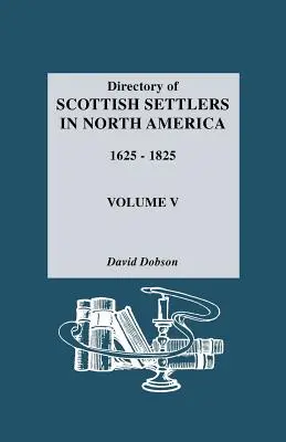 Répertoire des colons écossais en Amérique du Nord, 1625-1825. Volume V - Directory of Scottish Settlers in North America, 1625-1825. Volume V