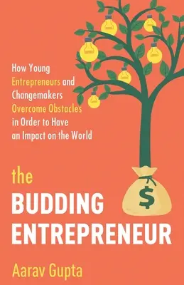 L'entrepreneur en herbe : Comment les jeunes entrepreneurs et les créateurs de changement surmontent les obstacles pour avoir un impact sur le monde - The Budding Entrepreneur: How Young Entrepreneurs and Changemakers Overcome Obstacles in Order to Have an Impact on the World