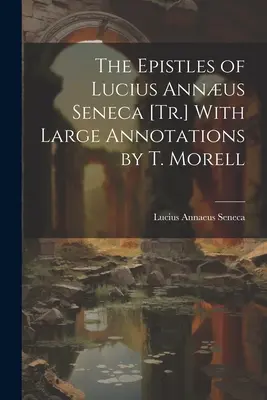 Les épîtres de Lucius Annus Seneca [Tr.] avec de grandes annotations par T. Morell - The Epistles of Lucius Annus Seneca [Tr.] With Large Annotations by T. Morell