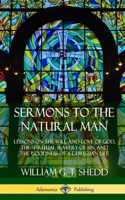 Sermons à l'homme naturel : Leçons sur la volonté et l'amour de Dieu, l'esclavage spirituel du péché et la bonté d'une vie chrétienne - Sermons to the Natural Man: Lessons on the Will and Love of God, the Spiritual Slavery of Sin, and the Goodness of a Christian Life