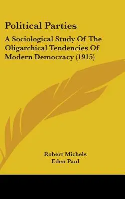 Les partis politiques : Une étude sociologique des tendances oligarchiques de la démocratie moderne (1915) - Political Parties: A Sociological Study Of The Oligarchical Tendencies Of Modern Democracy (1915)