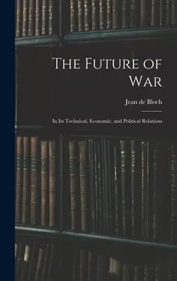 L'avenir de la guerre : dans ses rapports techniques, économiques et politiques - The Future of War: In Its Technical, Economic, and Political Relations